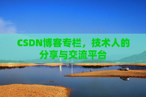 CSDN博客专栏，技术人的分享与交流平台